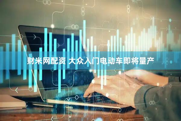 财米网配资 大众入门电动车即将量产