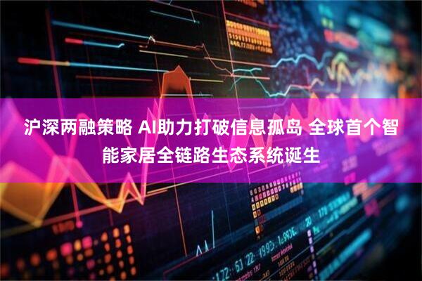沪深两融策略 AI助力打破信息孤岛 全球首个智能家居全链路生态系统诞生