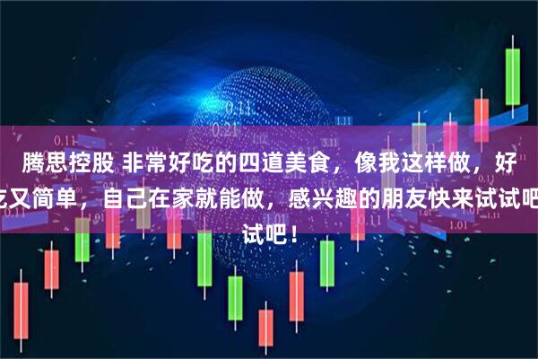 腾思控股 非常好吃的四道美食，像我这样做，好吃又简单，自己在家就能做，感兴趣的朋友快来试试吧！