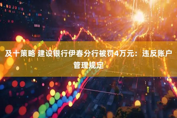 及十策略 建设银行伊春分行被罚4万元：违反账户管理规定