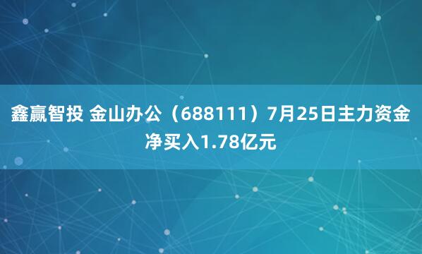 鑫赢智投 金山办公（688111）7月25日主力资金净买入1.78亿元
