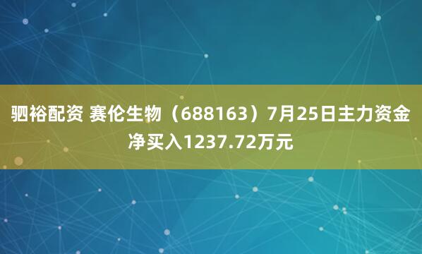 驷裕配资 赛伦生物（688163）7月25日主力资金净买入1237.72万元