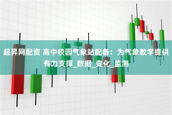 超昇网配资 高中校园气象站配备：为气象教学提供有力支撑_数据_变化_监测