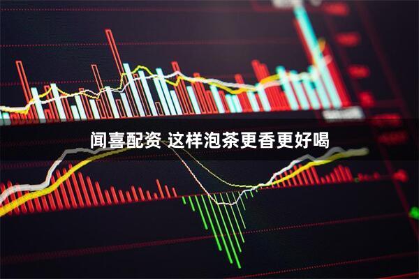 闻喜配资 这样泡茶更香更好喝
