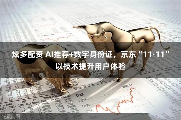 炫多配资 AI推荐+数字身份证，京东“11·11”以技术提升用户体验