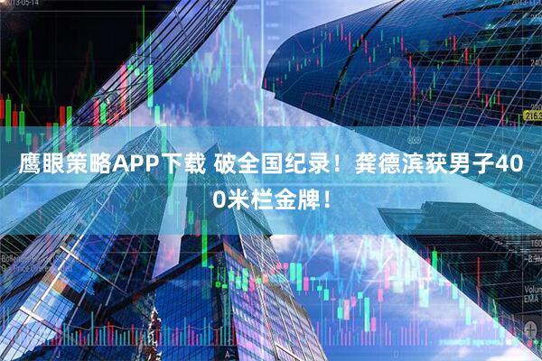 鹰眼策略APP下载 破全国纪录！龚德滨获男子400米栏金牌！